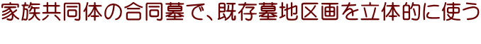 家族共同体の合同墓で、既存墓地区画を立体的に使う